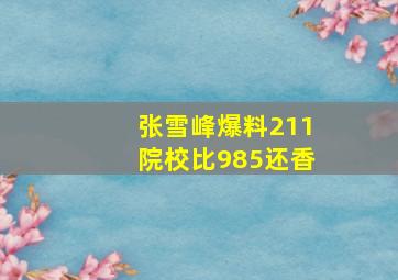 张雪峰爆料211院校比985还香