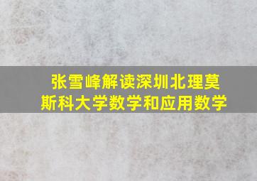 张雪峰解读深圳北理莫斯科大学数学和应用数学