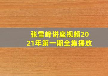 张雪峰讲座视频2021年第一期全集播放