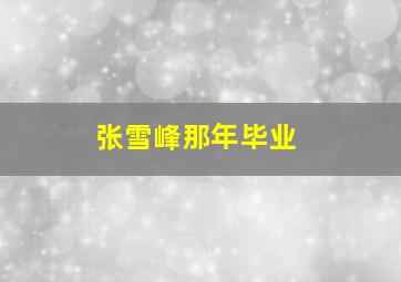 张雪峰那年毕业