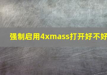 强制启用4xmass打开好不好