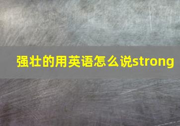 强壮的用英语怎么说strong