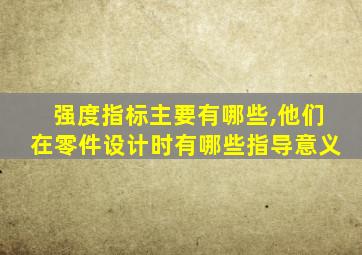 强度指标主要有哪些,他们在零件设计时有哪些指导意义