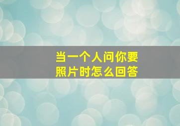 当一个人问你要照片时怎么回答