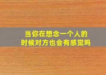 当你在想念一个人的时候对方也会有感觉吗