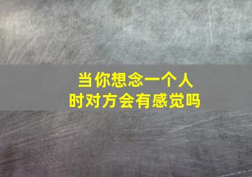 当你想念一个人时对方会有感觉吗