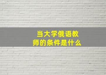 当大学俄语教师的条件是什么