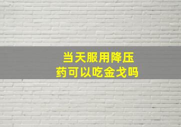 当天服用降压药可以吃金戈吗