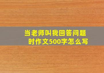 当老师叫我回答问题时作文500字怎么写