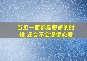 当见一面都是奢侈的时候,还会不会渴望恋爱