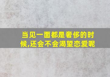 当见一面都是奢侈的时候,还会不会渴望恋爱呢