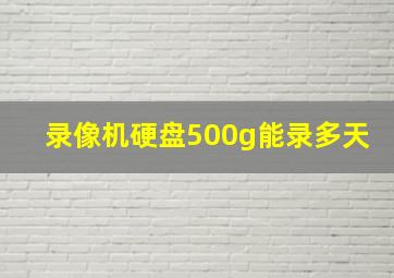 录像机硬盘500g能录多天