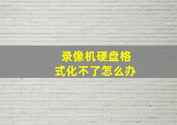 录像机硬盘格式化不了怎么办