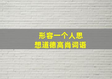 形容一个人思想道德高尚词语