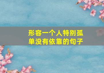 形容一个人特别孤单没有依靠的句子