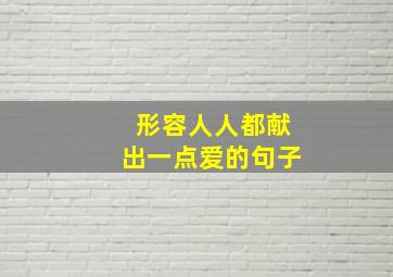 形容人人都献出一点爱的句子