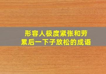 形容人极度紧张和劳累后一下子放松的成语