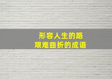 形容人生的路艰难曲折的成语