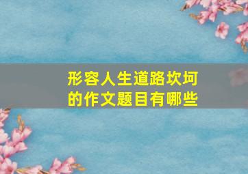 形容人生道路坎坷的作文题目有哪些