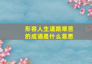 形容人生道路艰苦的成语是什么意思