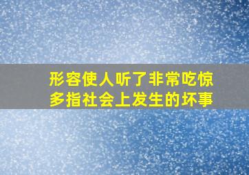 形容使人听了非常吃惊多指社会上发生的坏事