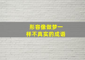 形容像做梦一样不真实的成语