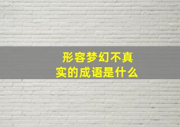 形容梦幻不真实的成语是什么