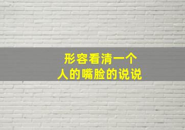 形容看清一个人的嘴脸的说说