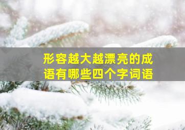 形容越大越漂亮的成语有哪些四个字词语