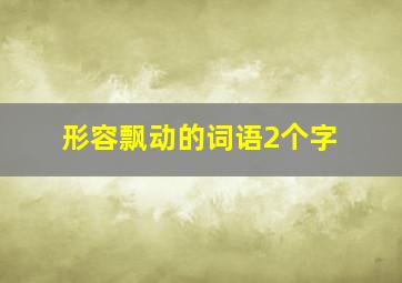 形容飘动的词语2个字