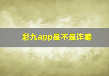 彩九app是不是诈骗