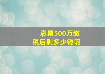 彩票500万缴税后剩多少钱呢