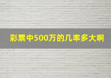 彩票中500万的几率多大啊