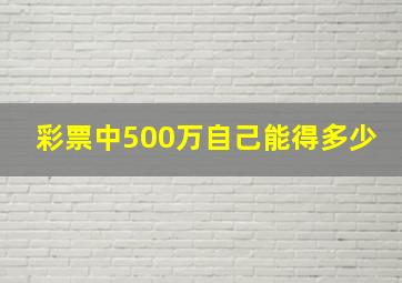 彩票中500万自己能得多少