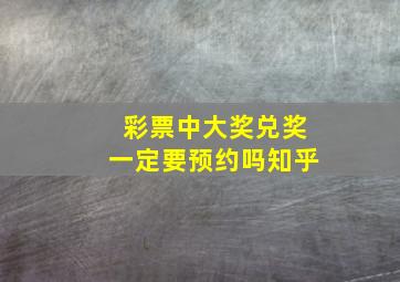 彩票中大奖兑奖一定要预约吗知乎