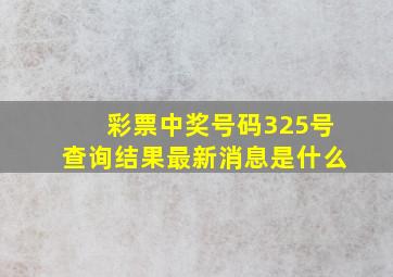 彩票中奖号码325号查询结果最新消息是什么