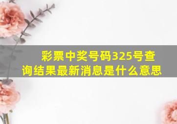 彩票中奖号码325号查询结果最新消息是什么意思