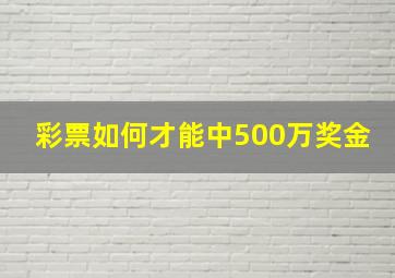 彩票如何才能中500万奖金