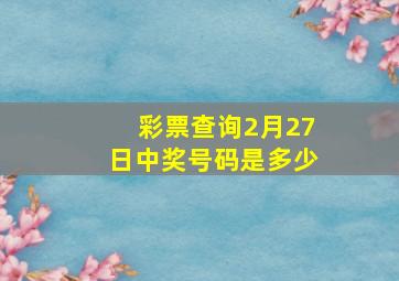 彩票查询2月27日中奖号码是多少