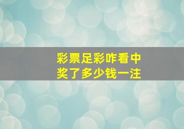 彩票足彩咋看中奖了多少钱一注