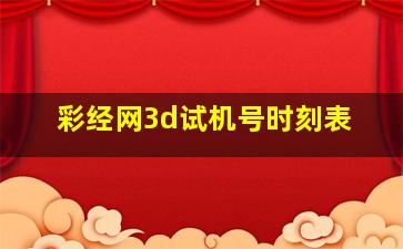 彩经网3d试机号时刻表