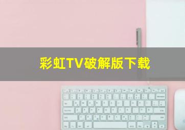 彩虹TV破解版下载