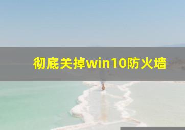 彻底关掉win10防火墙