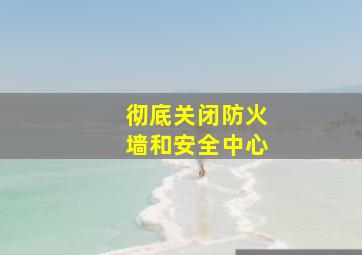 彻底关闭防火墙和安全中心