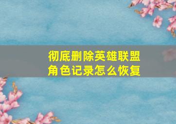 彻底删除英雄联盟角色记录怎么恢复