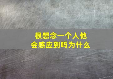 很想念一个人他会感应到吗为什么