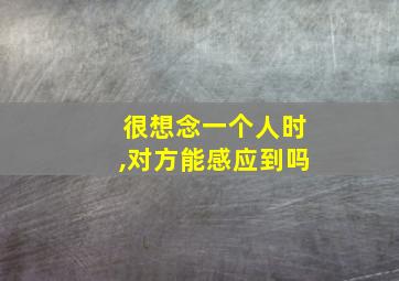 很想念一个人时,对方能感应到吗