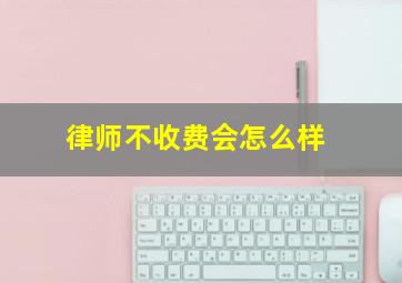 律师不收费会怎么样