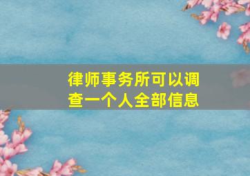 律师事务所可以调查一个人全部信息