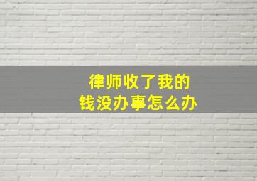 律师收了我的钱没办事怎么办